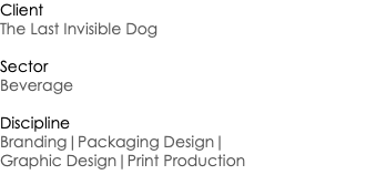 Client The Last Invisible Dog Sector Beverage Discipline Branding|Packaging Design| Graphic Design|Print Production