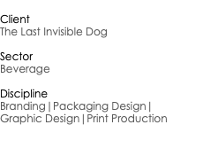  Client The Last Invisible Dog Sector Beverage Discipline Branding|Packaging Design| Graphic Design|Print Production